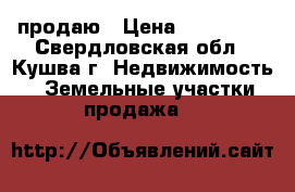 продаю › Цена ­ 250 000 - Свердловская обл., Кушва г. Недвижимость » Земельные участки продажа   